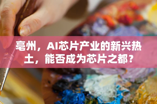 亳州，AI芯片产业的新兴热土，能否成为芯片之都？