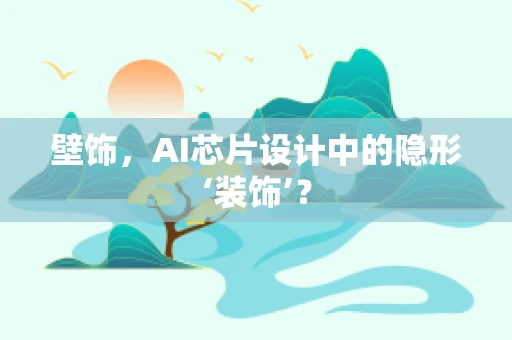 壁饰，AI芯片设计中的隐形‘装饰’？
