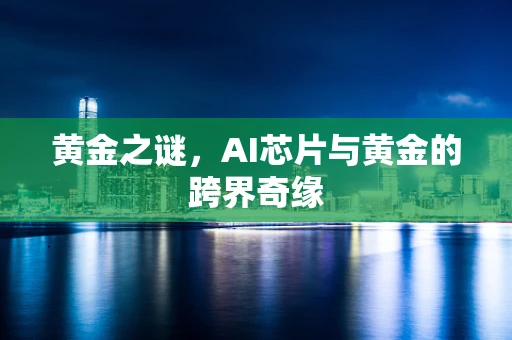 黄金之谜，AI芯片与黄金的跨界奇缘