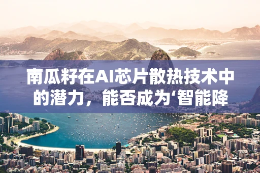 南瓜籽在AI芯片散热技术中的潜力，能否成为‘智能降温’的新星？