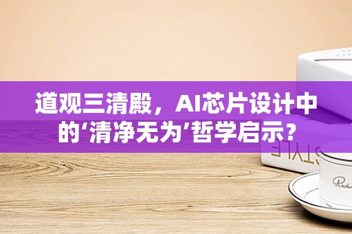 道观三清殿，AI芯片设计中的‘清净无为’哲学启示？
