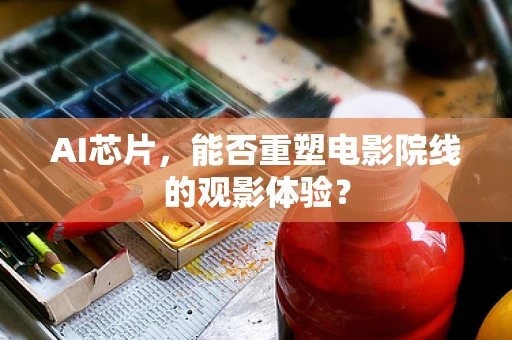 AI芯片，能否重塑电影院线的观影体验？