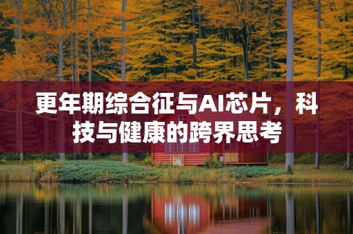更年期综合征与AI芯片，科技与健康的跨界思考