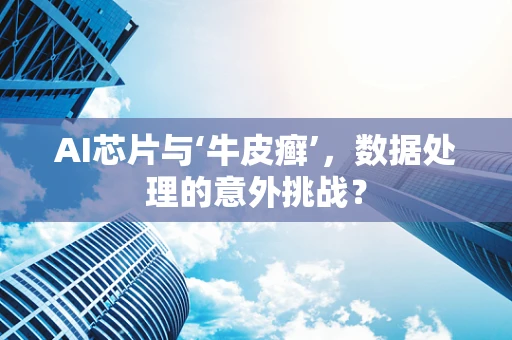 AI芯片与‘牛皮癣’，数据处理的意外挑战？