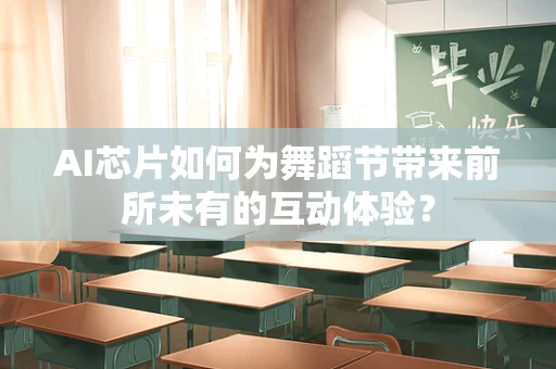 AI芯片如何为舞蹈节带来前所未有的互动体验？