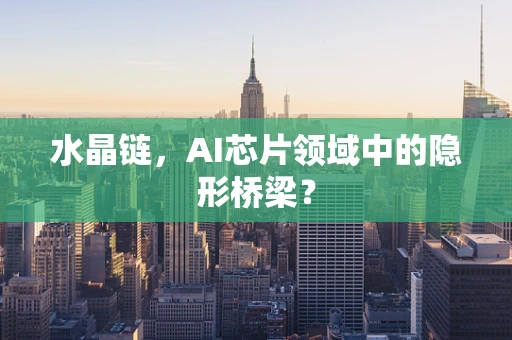 水晶链，AI芯片领域中的隐形桥梁？