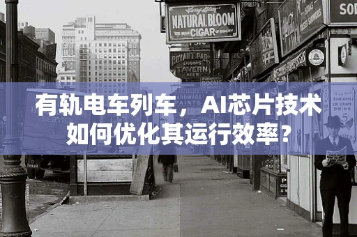 有轨电车列车，AI芯片技术如何优化其运行效率？