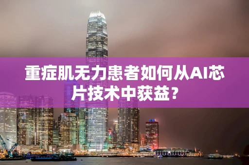 重症肌无力患者如何从AI芯片技术中获益？