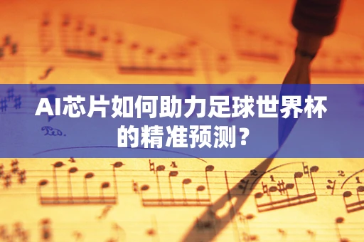 AI芯片如何助力足球世界杯的精准预测？