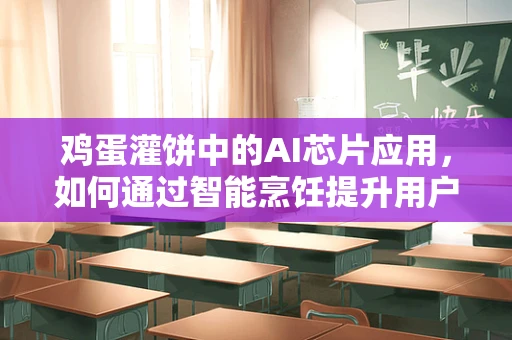鸡蛋灌饼中的AI芯片应用，如何通过智能烹饪提升用户体验？