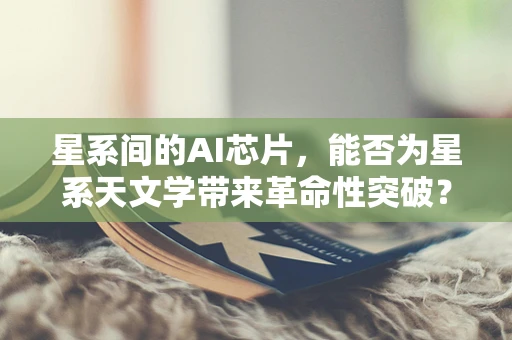 星系间的AI芯片，能否为星系天文学带来革命性突破？