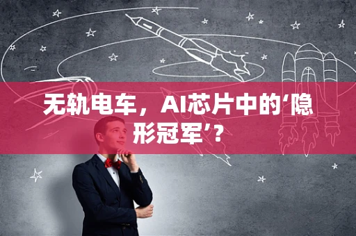 无轨电车，AI芯片中的‘隐形冠军’？