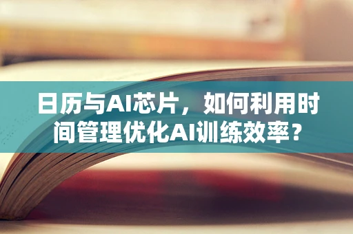 日历与AI芯片，如何利用时间管理优化AI训练效率？