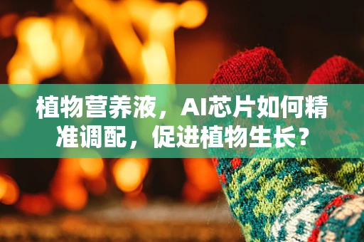 植物营养液，AI芯片如何精准调配，促进植物生长？