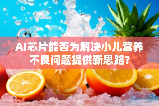 AI芯片能否为解决小儿营养不良问题提供新思路？