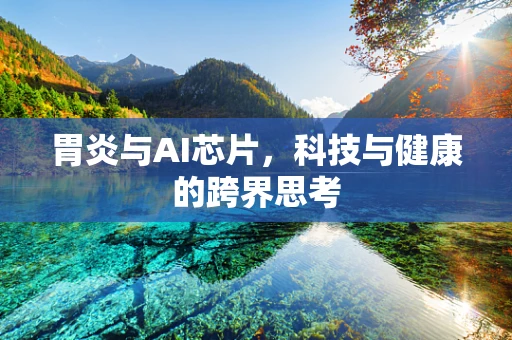 胃炎与AI芯片，科技与健康的跨界思考