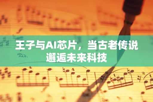 王子与AI芯片，当古老传说邂逅未来科技