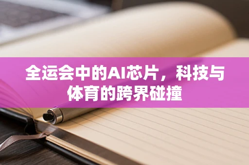 全运会中的AI芯片，科技与体育的跨界碰撞