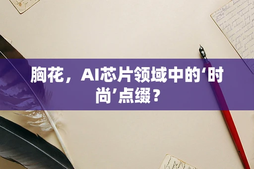 胸花，AI芯片领域中的‘时尚’点缀？