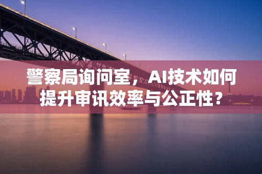 警察局询问室，AI技术如何提升审讯效率与公正性？