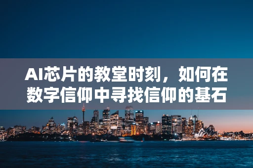 AI芯片的教堂时刻，如何在数字信仰中寻找信仰的基石？