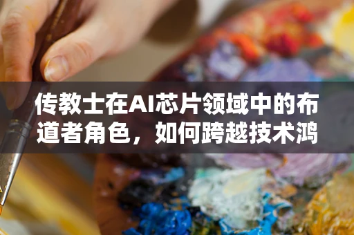 传教士在AI芯片领域中的布道者角色，如何跨越技术鸿沟？