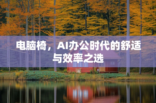 电脑椅，AI办公时代的舒适与效率之选