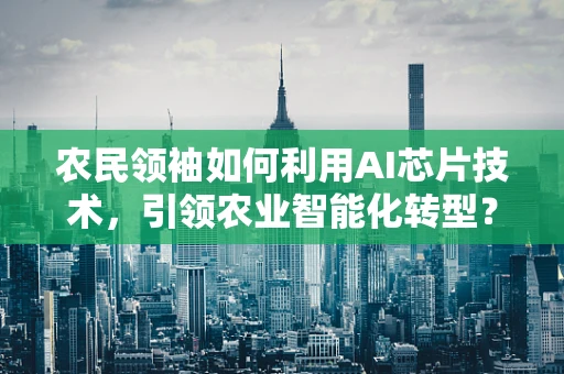 农民领袖如何利用AI芯片技术，引领农业智能化转型？