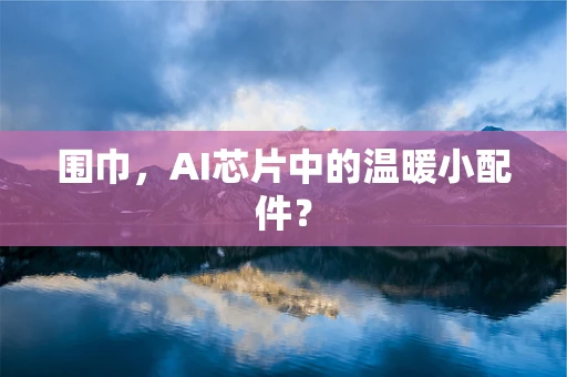 围巾，AI芯片中的温暖小配件？