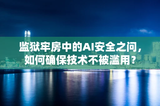 监狱牢房中的AI安全之问，如何确保技术不被滥用？