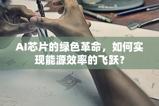 AI芯片的绿色革命，如何实现能源效率的飞跃？