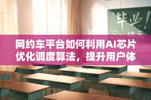 网约车平台如何利用AI芯片优化调度算法，提升用户体验？