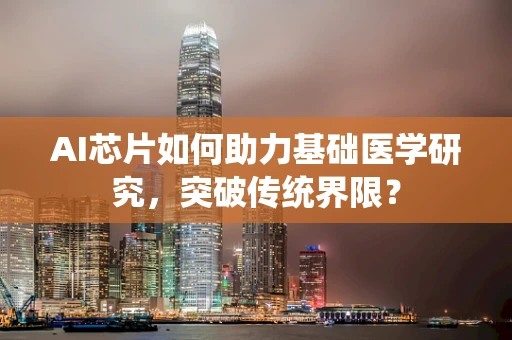 AI芯片如何助力基础医学研究，突破传统界限？