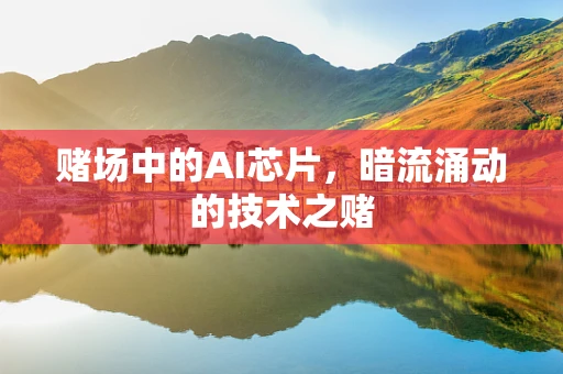 赌场中的AI芯片，暗流涌动的技术之赌