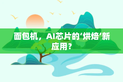 面包机，AI芯片的‘烘焙’新应用？