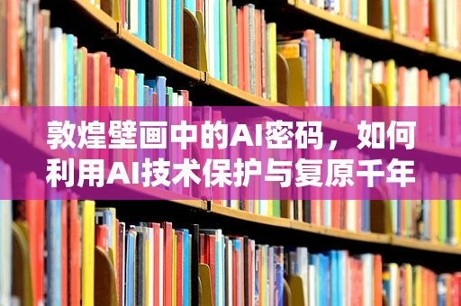 敦煌壁画中的AI密码，如何利用AI技术保护与复原千年古画？