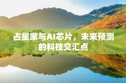 占星家与AI芯片，未来预测的科技交汇点