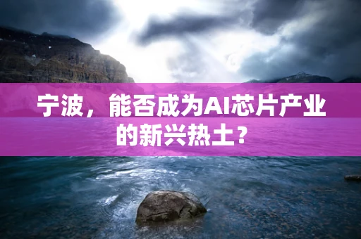 宁波，能否成为AI芯片产业的新兴热土？