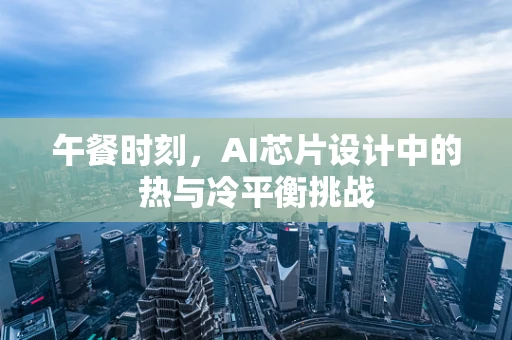 午餐时刻，AI芯片设计中的热与冷平衡挑战