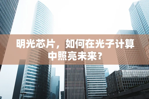 明光芯片，如何在光子计算中照亮未来？