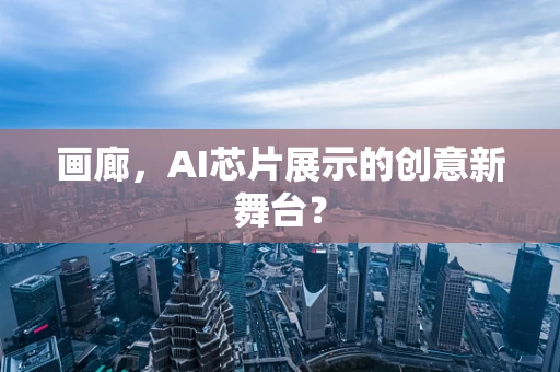 画廊，AI芯片展示的创意新舞台？