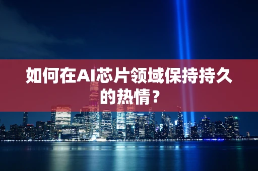 如何在AI芯片领域保持持久的热情？