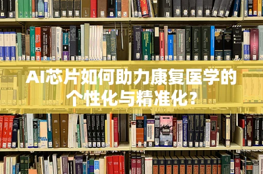 AI芯片如何助力康复医学的个性化与精准化？