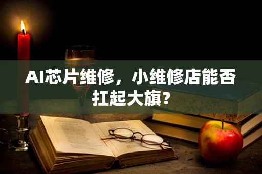 AI芯片维修，小维修店能否扛起大旗？