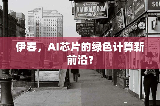 伊春，AI芯片的绿色计算新前沿？