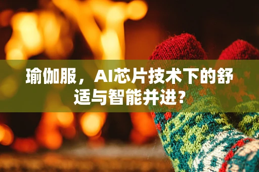 瑜伽服，AI芯片技术下的舒适与智能并进？