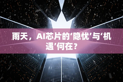雨天，AI芯片的‘隐忧’与‘机遇’何在？