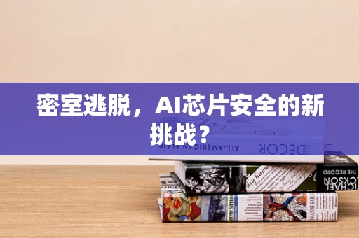 密室逃脱，AI芯片安全的新挑战？