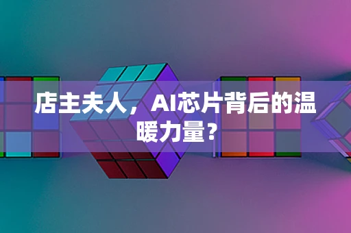 店主夫人，AI芯片背后的温暖力量？
