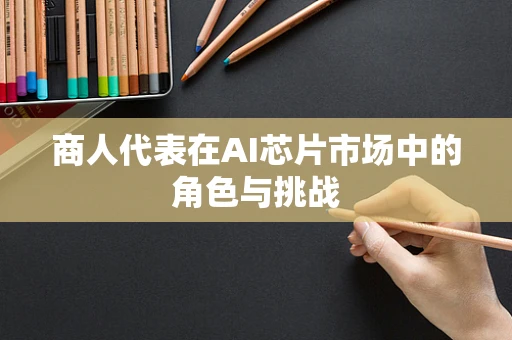 商人代表在AI芯片市场中的角色与挑战